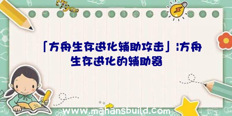 「方舟生存进化辅助攻击」|方舟生存进化的辅助器